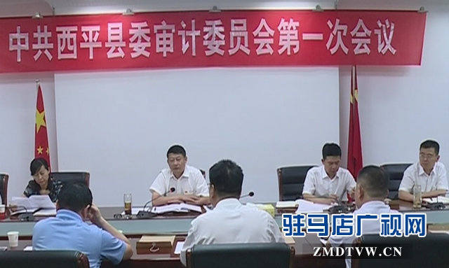 西平縣召開(kāi)縣委審計(jì)委員會(huì)第一次會(huì)議